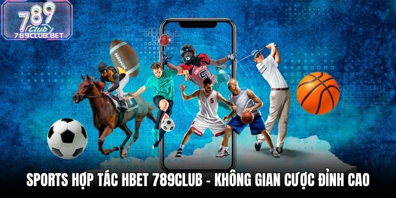 Sports Hợp Tác HBET 789Club - Không Gian Cược Đỉnh Cao Sports Hợp Tác HBET 789Club - Không Gian Cược Đỉnh Cao